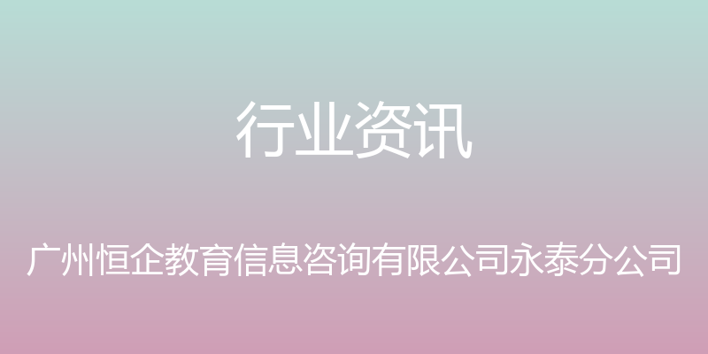 行业资讯 - 广州恒企教育信息咨询有限公司永泰分公司