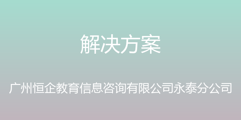 解决方案 - 广州恒企教育信息咨询有限公司永泰分公司