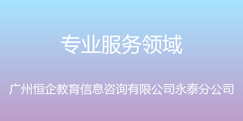 专业服务领域 - 广州恒企教育信息咨询有限公司永泰分公司