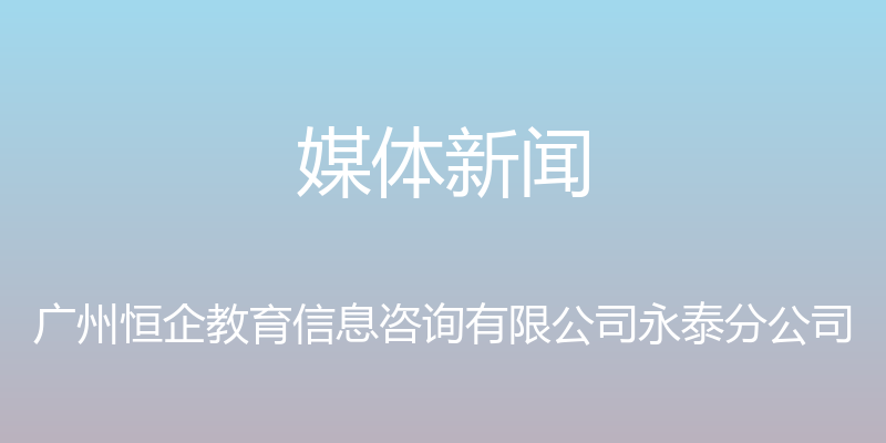 媒体新闻 - 广州恒企教育信息咨询有限公司永泰分公司