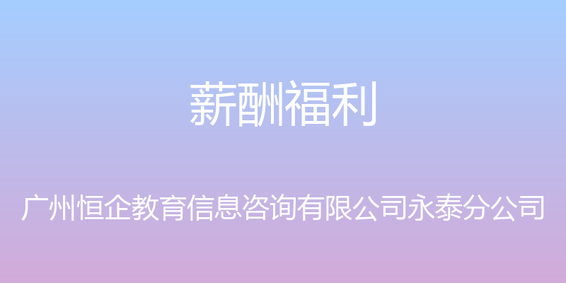 薪酬福利 - 广州恒企教育信息咨询有限公司永泰分公司