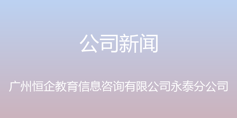 公司新闻 - 广州恒企教育信息咨询有限公司永泰分公司