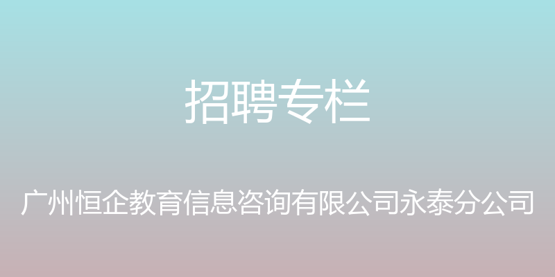 招聘专栏 - 广州恒企教育信息咨询有限公司永泰分公司