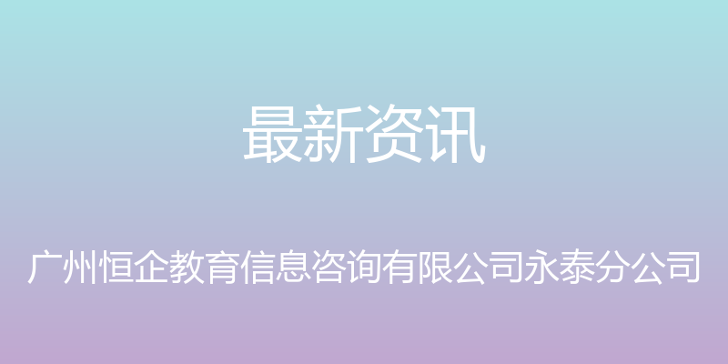 最新资讯 - 广州恒企教育信息咨询有限公司永泰分公司